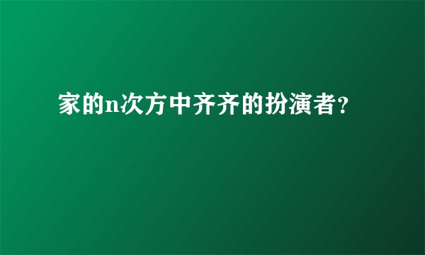 家的n次方中齐齐的扮演者?