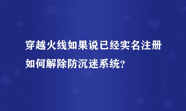穿越火线如果说已经实名注册如何解除防沉迷系统？