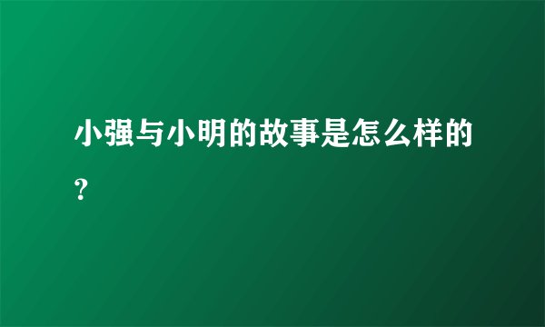 小强与小明的故事是怎么样的？