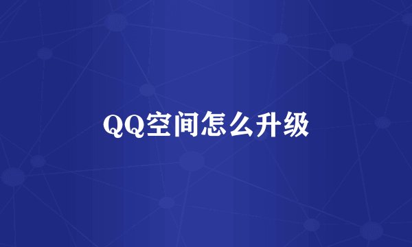 QQ空间怎么升级