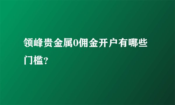 领峰贵金属0佣金开户有哪些门槛？