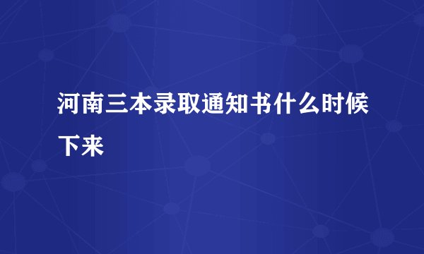 河南三本录取通知书什么时候下来