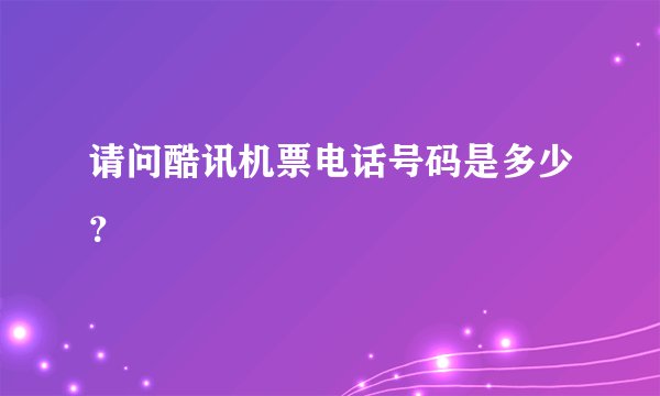 请问酷讯机票电话号码是多少？