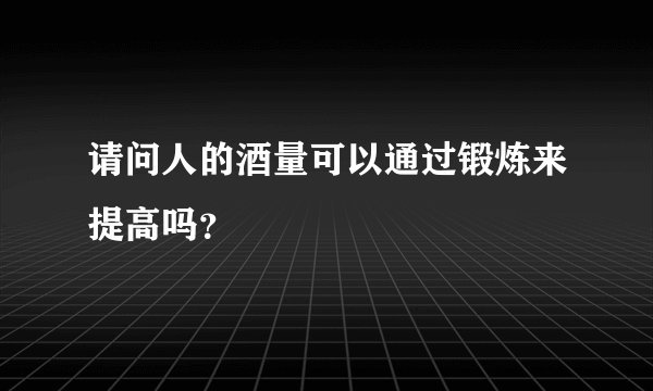请问人的酒量可以通过锻炼来提高吗？