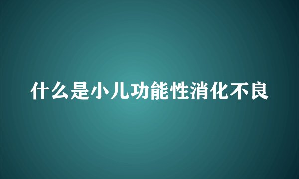 什么是小儿功能性消化不良