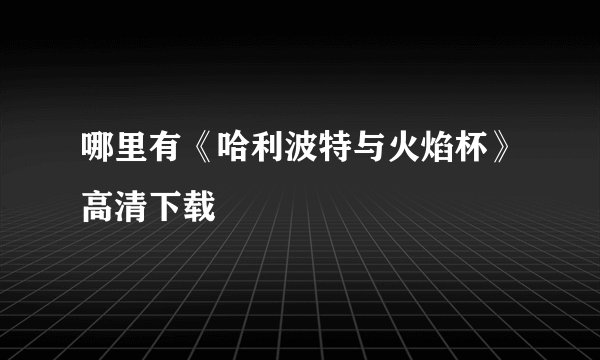哪里有《哈利波特与火焰杯》高清下载