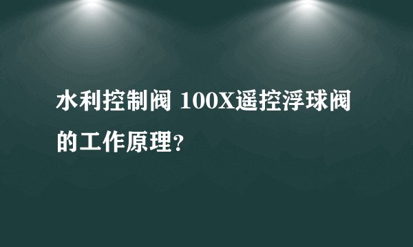 水利控制阀 100X遥控浮球阀的工作原理？