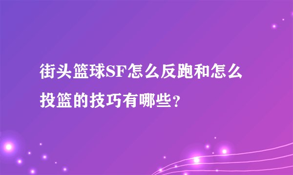 街头篮球SF怎么反跑和怎么投篮的技巧有哪些？