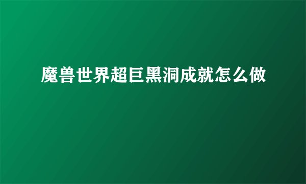 魔兽世界超巨黑洞成就怎么做