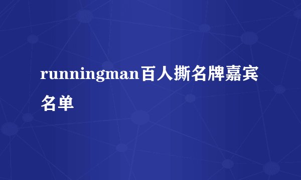 runningman百人撕名牌嘉宾名单