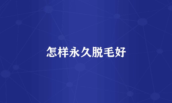 怎样永久脱毛好