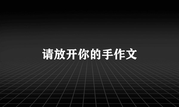 请放开你的手作文