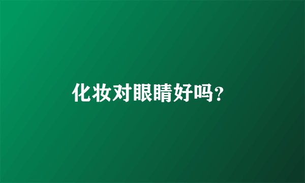 化妆对眼睛好吗?