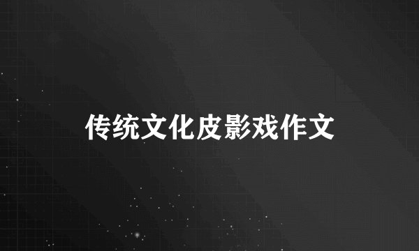 传统文化皮影戏作文