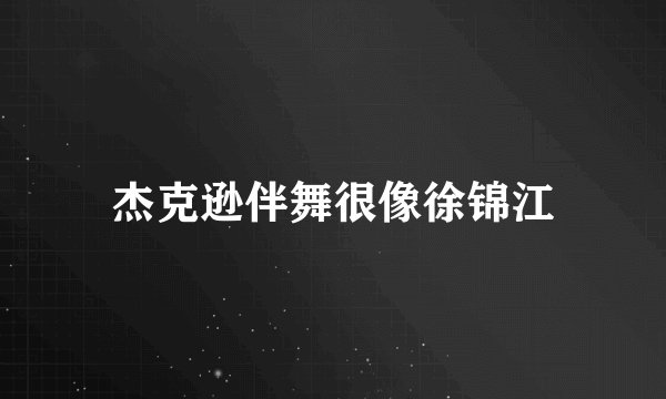 杰克逊伴舞很像徐锦江