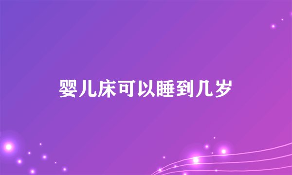婴儿床可以睡到几岁
