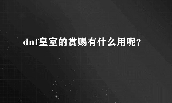 dnf皇室的赏赐有什么用呢？