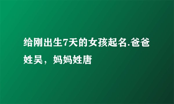 给刚出生7天的女孩起名.爸爸姓吴，妈妈姓唐
