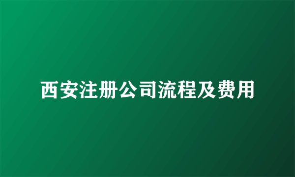 西安注册公司流程及费用