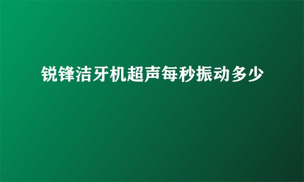 锐锋洁牙机超声每秒振动多少