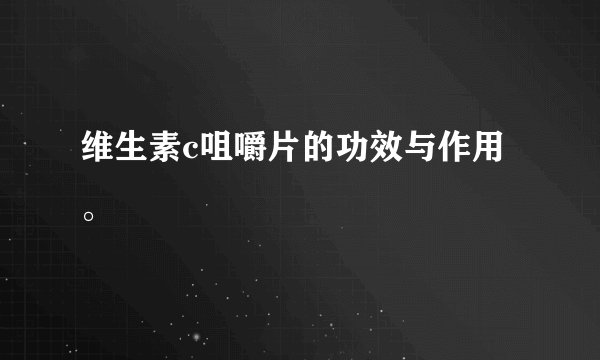 维生素c咀嚼片的功效与作用。