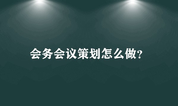 会务会议策划怎么做？