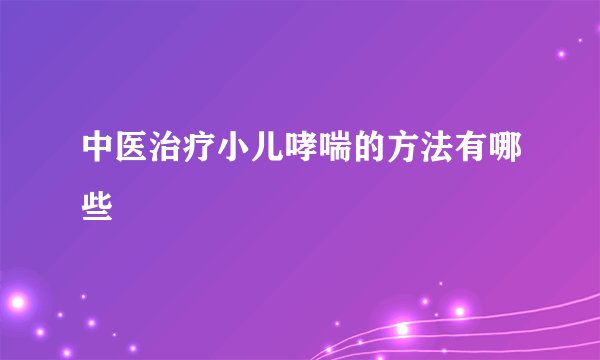 中医治疗小儿哮喘的方法有哪些