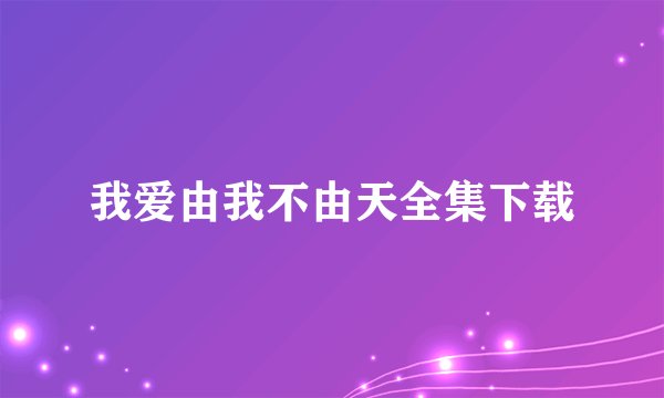 我爱由我不由天全集下载