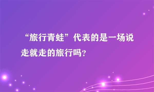 “旅行青蛙”代表的是一场说走就走的旅行吗?