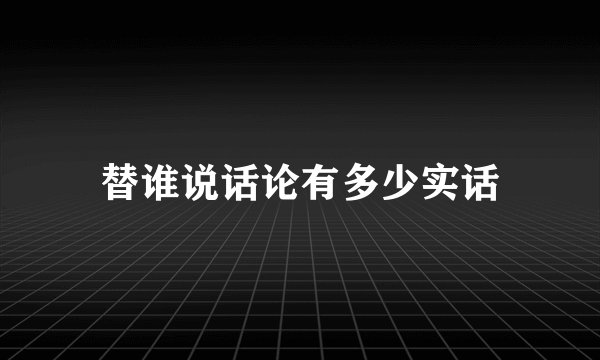 替谁说话论有多少实话