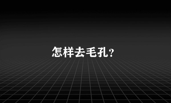 怎样去毛孔？