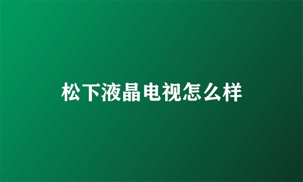 松下液晶电视怎么样