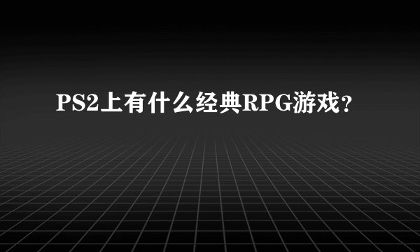 PS2上有什么经典RPG游戏？