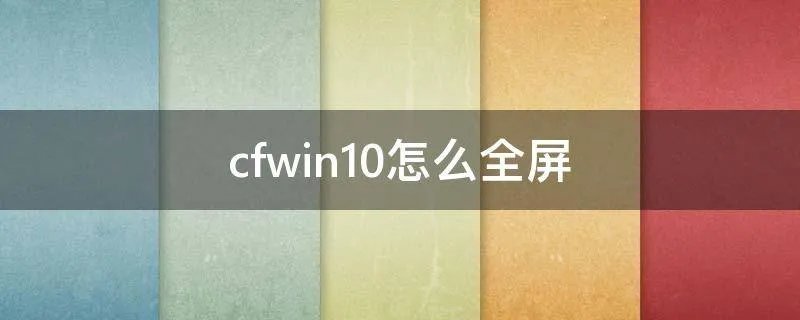 cfwin10怎么全屏