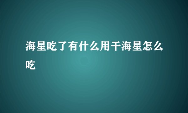 海星吃了有什么用干海星怎么吃
