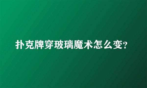 扑克牌穿玻璃魔术怎么变?