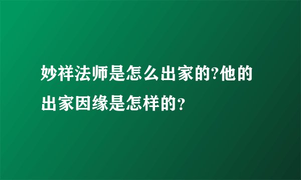 妙祥法师是怎么出家的?他的出家因缘是怎样的？