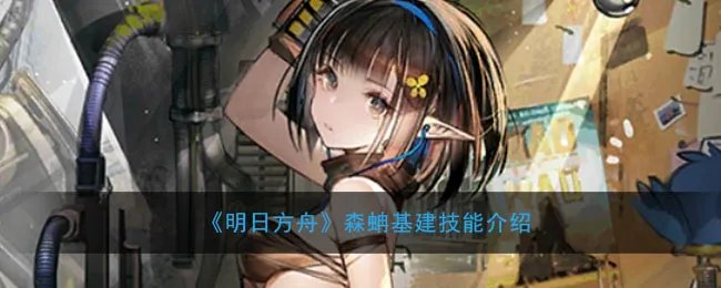 《明日方舟》森蚺基建技能介绍
