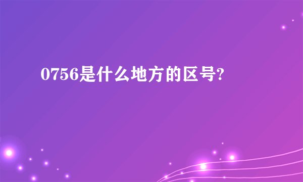 0756是什么地方的区号?