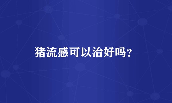 猪流感可以治好吗？