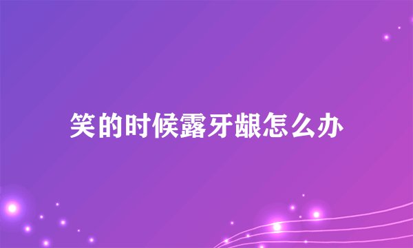 笑的时候露牙龈怎么办