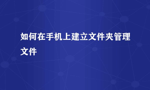如何在手机上建立文件夹管理文件
