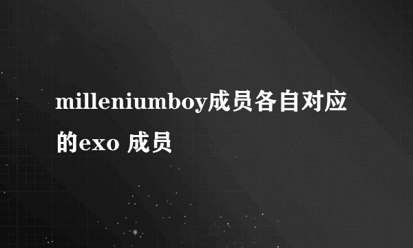 milleniumboy成员各自对应的exo 成员