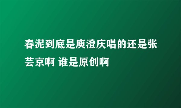 春泥到底是庾澄庆唱的还是张芸京啊 谁是原创啊