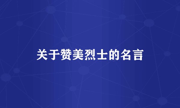 关于赞美烈士的名言