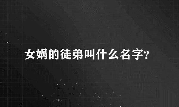 女娲的徒弟叫什么名字？