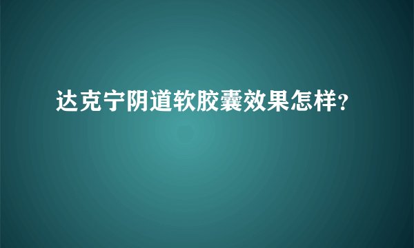 达克宁阴道软胶囊效果怎样？