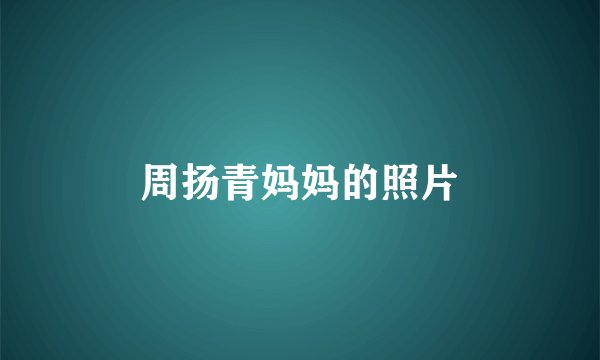 周扬青妈妈的照片