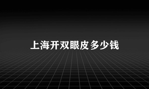 上海开双眼皮多少钱