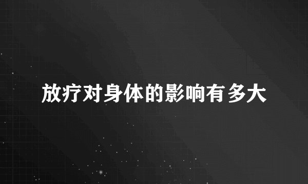 放疗对身体的影响有多大